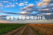 家里经常吵架预示什么_《家里争吵不断，是风水问题在作祟？》