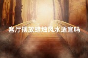 客厅摆放蜡烛风水适宜吗？揭秘家居布置禁忌