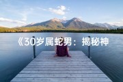 《30岁属蛇男：揭秘神秘命格之谜》