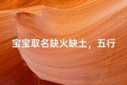 宝宝取名缺火缺土，五行补益取名法与吉祥用字技巧解析
