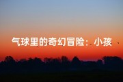 气球里的奇幻冒险：小孩给气球起名的奇妙故事