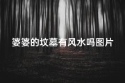 婆婆的坟墓有风水吗图片,婆婆坟墓风水之谜：揭秘生死奥秘