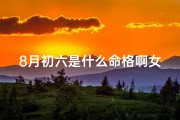 8月初六是什么命格啊女生_8月初六女生命格揭秘：命运之谜大公开