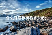 什么寺庙很灵验求财的;神秘寺庙：求财灵验，财运亨通秘境