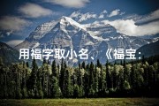 用福字取小名、《福宝：寓意吉祥的宝宝名字精选》