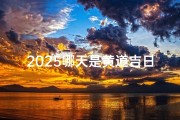 2025哪天是黄道吉日;2025年黄道吉日：宜嫁娶良辰揭晓