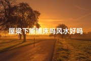 屋梁下能铺床吗风水好吗,房间房梁下能铺床睡觉吗