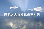 属龙之人宜挂孔雀画？风水寓意揭秘