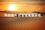 朱姓鼠年男宝宝寓意好名字-朱姓鼠年宝宝女孩名字精选大全