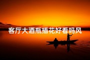 客厅大酒瓶插花好看吗风水;客厅摆酒瓶吉祥吗