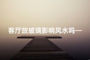 客厅放玻璃影响风水吗—客厅放玻璃茶几好吗