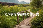 《八字论命巅峰之作：揭秘八字命理精华秘籍》