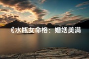 《水瓶女命格：婚姻美满之道探秘》