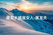 属龙天蝎座女人-属龙天蝎女：虐人指数爆表，你敢挑战吗？