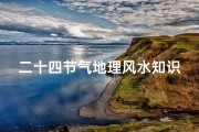 二十四节气地理风水知识(节气水节气风水需注意)