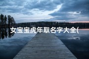女宝宝虎年取名字大全(虎年牛氏女宝宝姓名大全)
