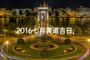 2016七月黄道吉日;2016年7月黄道吉日：良辰吉日精选指南