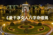 《爱干净女人八字命理揭秘：洁净如水之命格》