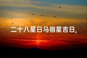 二十八星日马宿星吉日,二十八星日马宿星吉日：宜出行，旺财运