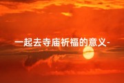 一起去寺庙祈福的意义-去寺庙里祈福要说些什么话