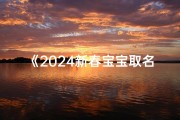 《2024新春宝宝取名大全：正月吉祥好名推荐》