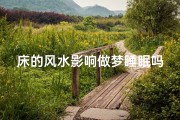 床的风水影响做梦睡眠吗