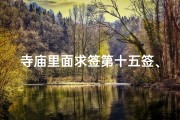 寺庙里面求签第十五签、《寺庙求签第十五签：神秘启示指引人生》
