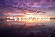 《三命通会女命八字揭秘：命运轨迹全解析》