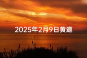 2025年2月9日黄道吉日，宜嫁娶良辰