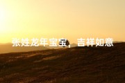 张姓龙年宝宝，吉祥如意好名字揭晓