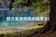 放沙发讲究风水吗男生(沙发摆放风水：男生家居布局秘籍)