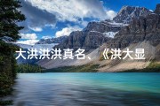大洪洪洪真名、《洪大显名字吉凶解析：如何取一个好名字》
