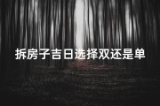 拆房子吉日选择双还是单—拆房吉日选双还是单？揭秘最佳选择秘诀
