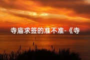 寺庙求签的准不准-《寺庙求签：神秘占卜的古老智慧解读》