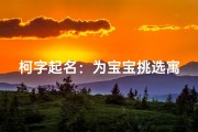 柯字起名：为宝宝挑选寓意美好的名字