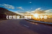 《欧阳家三姐妹：八字命理揭秘人生轨迹》