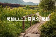 葛仙山上上签灵么-葛仙山寺庙求签，灵验签文指引人生