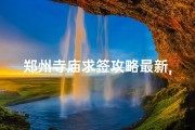 郑州寺庙求签攻略最新,郑州寺庙求签攻略：揭秘最新签文解读秘籍