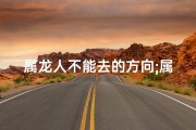 属龙人不能去的方向;属龙能否上山：揭秘生肖奥秘
