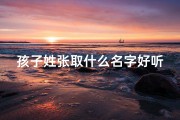 孩子姓张取什么名字好听_《张姓宝宝名字精选：创意无限，寓意美好》