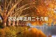 2024年正月二十几有吉日吗,2024年正月二十几有吉日吗为什么