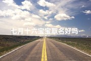 七月十六宝宝取名好吗-《七月十六宝宝取名：创意无限，美好启航》