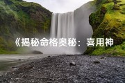 《揭秘命格奥秘：喜用神如何影响人生》