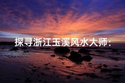 探寻浙江玉溪风水大师：揭秘神秘风水奥秘