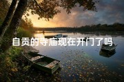 自贡的寺庙现在开门了吗、《自贡寺庙求签时间表大全：每日吉时揭秘》