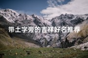 带土字旁的吉祥好名推荐，五行缺土的起名技巧解析