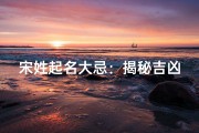 宋姓起名大忌：揭秘吉凶背后的秘密