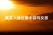 属龙人适合戴手链吗女孩子_属龙女孩戴手链：运势提升的秘密？