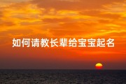 如何请教长辈给宝宝起名(宝宝奶奶花钱给孩子取名字可是好俗气啊怎么办)