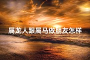 属龙人跟属马做朋友怎样相处(属龙遇属马：奇妙友谊新篇章)